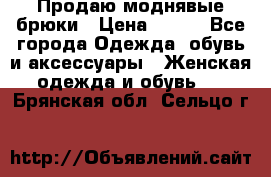 Продаю моднявые брюки › Цена ­ 700 - Все города Одежда, обувь и аксессуары » Женская одежда и обувь   . Брянская обл.,Сельцо г.